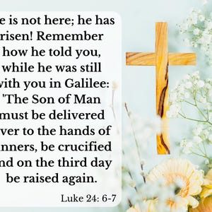 May include: A white wooden cross with a light blue background. White flowers and yellow flowers are in the background. The text reads: "He is not here; he has risen! Remember how he told you, while he was still with you in Galilee: 'The Son of Man must be delivered over to the hands of sinners, be crucified and on the third day be raised again.' Luke 24: 6-7"