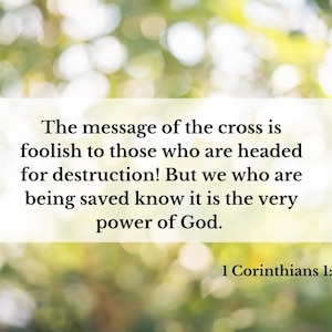 May include: A white rectangular graphic with text against a blurred green and yellow background. The text reads: "The message of the cross is foolish to those who are headed for destruction! But we who are being saved know it is the very power of God. 1 Corinthians 1:18."