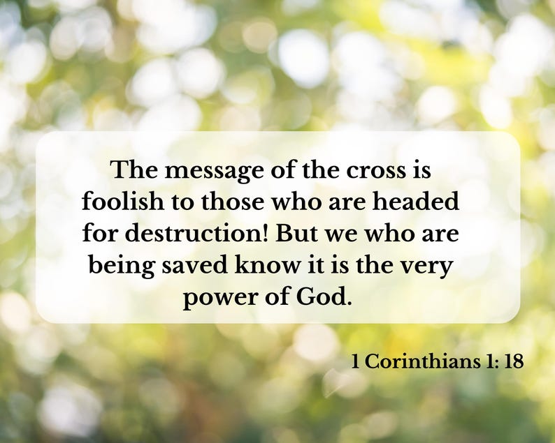 May include: A white rectangular graphic with text against a blurred green and yellow background. The text reads: "The message of the cross is foolish to those who are headed for destruction! But we who are being saved know it is the very power of God. 1 Corinthians 1:18."