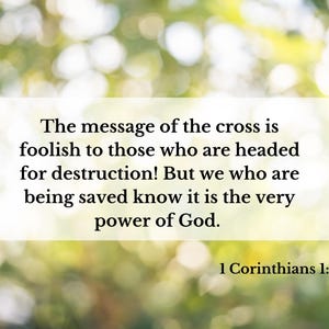 May include: A blurred green and white background with a white box containing a quote from the Bible: "The message of the cross is foolish to those who are headed for destruction! But we who are being saved know it is the very power of God." The quote is attributed to 1 Corinthians 1:18.