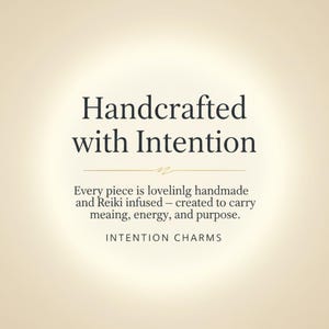 May include: A beige graphic featuring the dark text Handcrafted with Intention, followed by the sentence Every piece is lovelinlg handmade and Reiki infused &ndash; created to carry meaing, energy, and purpose, and the words INTENTION CHARMS at the bottom.