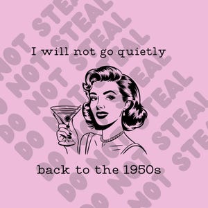 May include: A retro-style illustration of a woman holding a martini glass. The text "I will not go quietly back to the 1950s" is printed in black on a pink background.