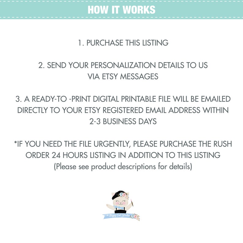 May include: How it works: Purchase this listing, send personalization details via Etsy messages, and receive a ready-to-print digital printable file emailed to your Etsy registered email address within 2-3 business days. If you need the file urgently, purchase the rush order 24 hours listing in addition to this listing. Please see product descriptions for details.