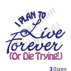 May include: Embroidered design with the text "I plan to live forever (or die trying!)" in blue and pink lettering. The design is available in three sizes.