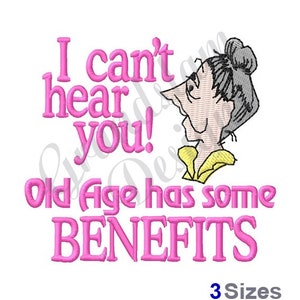 May include: Pink embroidery design featuring a cartoon woman with the text "I can't hear you! Old Age has some BENEFITS".