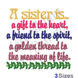 May include: A colourful embroidery design with the text "A sister is... a gift to the heart, a friend to the spirit, a golden thread to the meaning of life."  The text is surrounded by a green vine border. The text "3 Sizes" is at the bottom of the design.