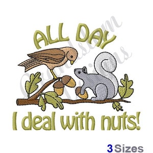 May include: Embroidered design featuring a bird and a squirrel on a branch with acorns. The text reads "All day I deal with nuts!"