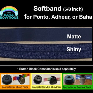 May include: Two navy blue softbands, one matte and one shiny, for cochlear implants. The softbands are 5/8 inch wide. The text "Softband (5/8 inch) for Ponto, Adhear, or Baha" is at the top of the image. The text "Matte" is above the matte softband and the text "Shiny" is above the shiny softband. The text "* Button Block Connector is sold separately" is below the softbands. There are three images below the text, showing the connectors for Oticon Ponto, MED-EL Adhear, and Cochlear Baha.
