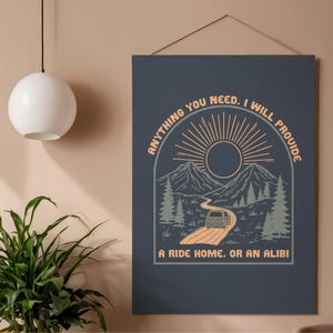 May include: A navy blue poster with a landscape illustration. The design features a road winding through mountains and trees, with a sun and text that reads "ANYTHING YOU NEED, I WILL PROVIDE. A RIDE HOME, OR AN ALIBI."