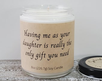 Having me as your daughter is really the only gift you need; Funny Gift for Mom or Dad; Soy Wax Candle; Gift from Son; Choose Your Scent Gag