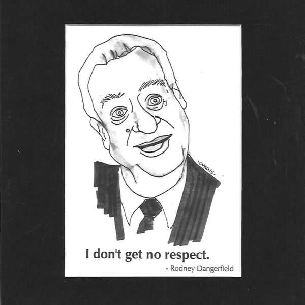 Rodney Dangerfield - "I don't get no respect."
