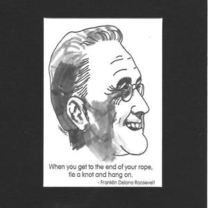 May include: A black and white ink drawing of Franklin D. Roosevelt in profile, wearing spectacles. The image includes the quote: "When you get to the end of your rope, tie a knot and hang on." - Franklin Delano Roosevelt.