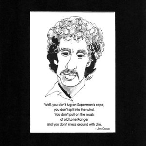 May include: Black and white ink drawing of a man with curly hair and a mustache. The image includes text that reads, "Well, you don't tug on Superman's cape...and you don't mess around with Jim." Signed "- Jim Croce."