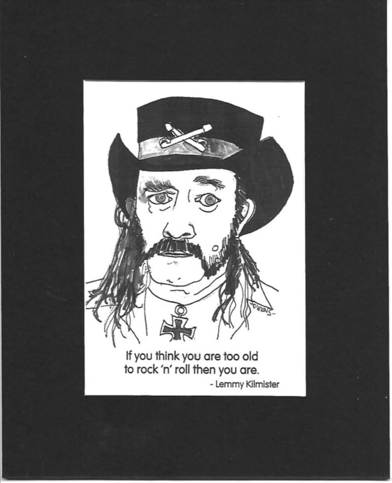 Peut inclure: Dessin à l'encre noir et blanc de Lemmy Kilmister portant un chapeau avec des insignes croisés. L'image comprend la citation : "Si vous pensez que vous êtes trop vieux pour le rock 'n' roll, alors vous l'êtes." et la signature de l'artiste.
