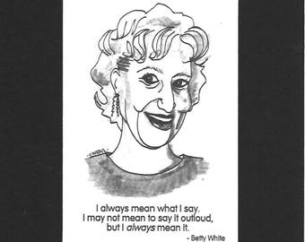 Betty White - "I always mean what I say. I may not mean to say it outloud, but I always mean it."