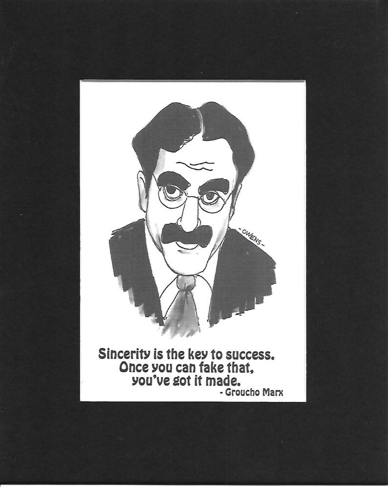 Groucho Marx Sincerity is the key to success you/'ve got it made. Once you can fake that