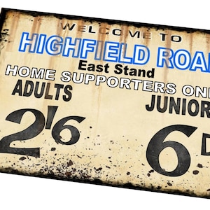 May include: Vintage-style sign with the text "WELCOME TO HIGHFIELD ROAD" in blue and white. The sign also includes "East Stand", "HOME SUPPORTERS ONLY", and prices for adults and juniors. The sign has a distressed, aged appearance.