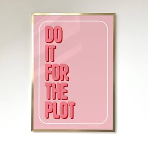 May include: A pink framed print with the text "DO IT FOR THE PLOT" in a bold, pink font.