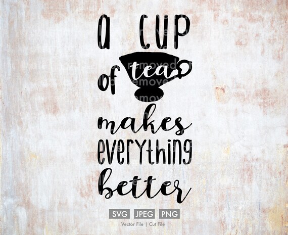 A Cup Of Tea Makes Everything Better Vector Cut File Etsy