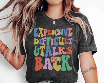 Funny Sarcastic Graphic Tee: Expensive, Difficult, Talks Back