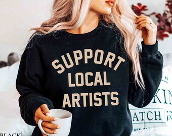 Support Local Artists Sweatshirt: Musician, Painter, Art Lover Gift