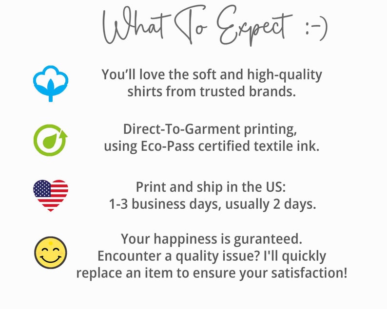 May include: Illustration of a cotton boll, a green leaf with a recycle symbol, a heart with the American flag, and a smiley face. Text reads "What To Expect :-) You'll love the soft and high-quality shirts from trusted brands. Direct-To-Garment printing, using Eco-Pass certified textile ink. Print and ship in the US: 1-3 business days, usually 2 days. Your happiness is guaranteed. Encounter a quality issue? I'll quickly replace an item to ensure your satisfaction!"