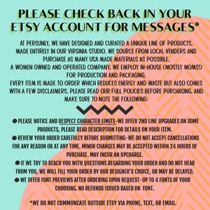 May include: A pink and orange graphic with white text that reads "PLEASE CHECK BACK IN YOUR ETSY ACCOUNT FOR MESSAGES*" and includes a list of policies for a women-owned and operated company that makes products to order. The text includes information about character limits, order changes, and font previews.