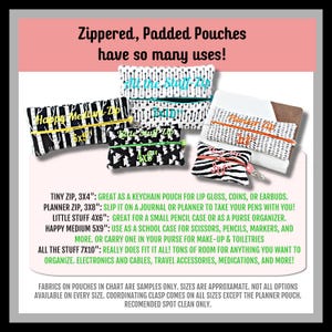 May include: A variety of zippered, padded pouches in black and white with colorful text. The pouches are labeled with sizes: Tiny Zip 3x4", Planner Zip 3x8", Little Stuff 4x6", Happy Medium 5x9", and All the Stuff 7x10". The text reads: "Zippered, Padded Pouches have so many uses!"