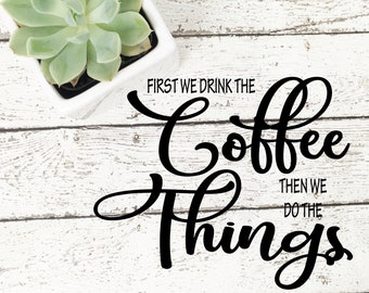 coffee svg, first we drink the coffee then we do the things, coffee dfx, coffee cricut, coffee Cut File, coffee Silhouette, coffee svg