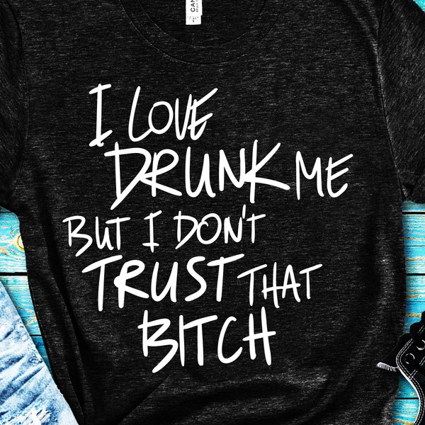 funny drinking svg file, hilarious alcohol saying dxf, i love drunk me but i don't trust that bitch, humorous saying t-shirt design