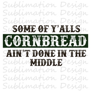 Some of Y&#39;alls Cornbread Ain&#39;t Done in the Middle Png, Southern Sublimation Design