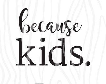SVG / DXF - Because Kids, Instant Download (Funny Vector Art / Saying)