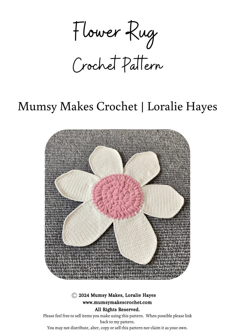 May include: A white crochet flower rug with a pink center. The rug is on a gray surface. "Flower Rug Crochet Pattern" and "Mumsy Makes Crochet | Loralie Hayes" are written above the rug. "2024 Mumsy Makes, Loralie Hayes www.mumsymakescrochet.com All Rights Reserved. Please feel free to sell items you make using this pattern. When possible please link back to my pattern. You may not distribute, alter, copy or sell this pattern nor claim it as your own." is written below the rug.