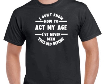 Funny Sarcastic Tee: I Don't Know How To Act My Age, Unisex Cotton T-Shirt