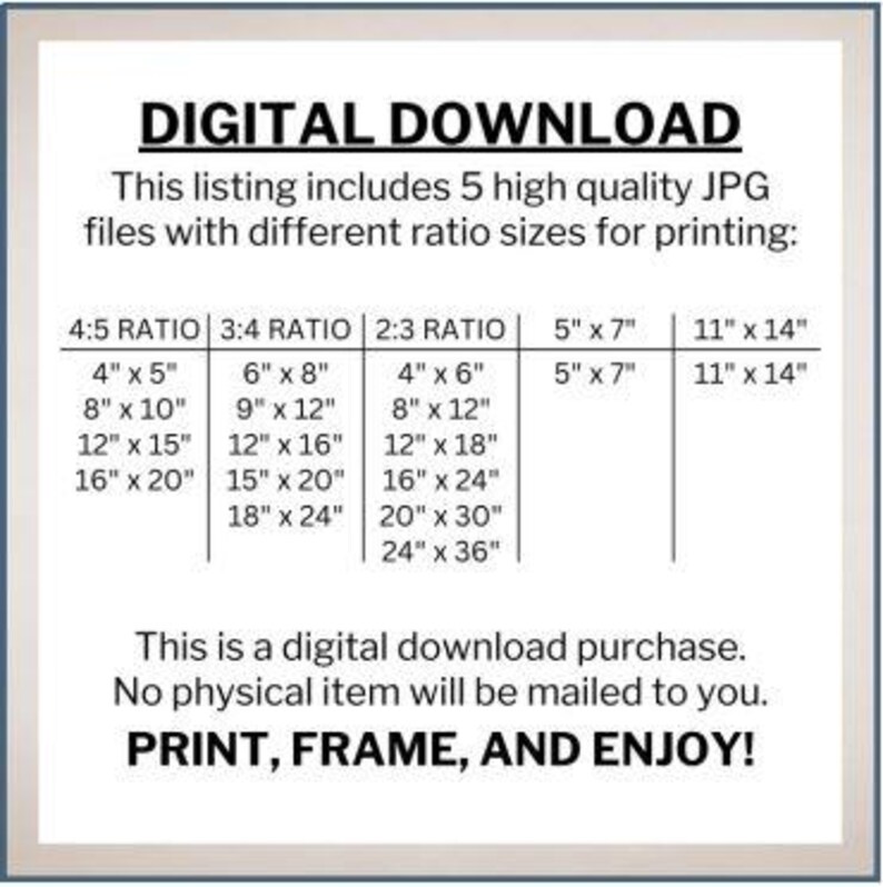 May include: A table showing different print sizes for digital downloads of JPG files. The sizes are listed in inches for 4:5, 3:4, and 2:3 ratios, as well as 5" x 7" and 11" x 14" sizes. The text "DIGITAL DOWNLOAD" is at the top of the table.