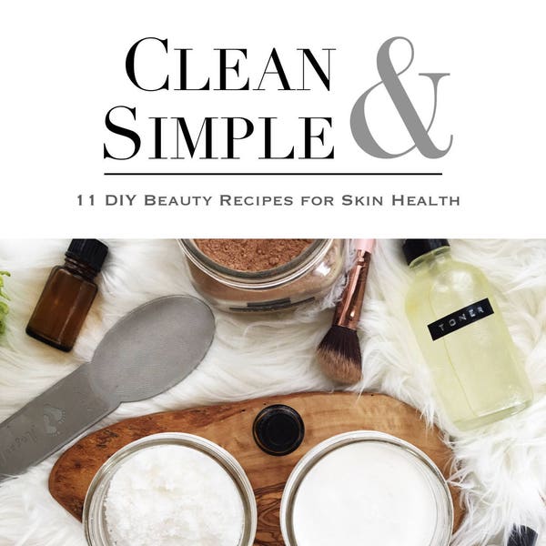 Clean And Simple | Homemade 11 DIY Chemical Free Clean Beauty Recipes for Skin Health Ebook