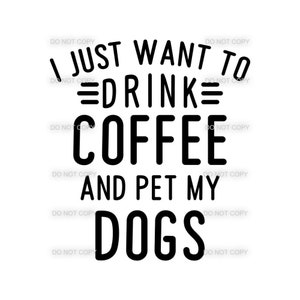 May include: Black and white text graphic that reads "I just want to drink coffee and pet my dogs".