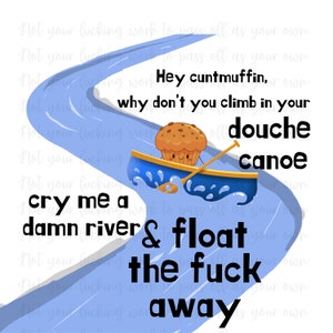 May include: A digital illustration features a cartoon muffin in a blue canoe on a blue river. Text includes "Hey cuntmuffin, why don't you climb in your douche canoe cry me a damn river & float the fuck away."