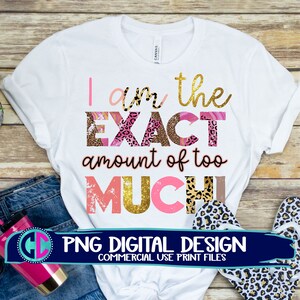 I am the exact amount of too much png, sassy png, sublimation png, print png, cheetah sublimation png, sublimation file, sublimation png