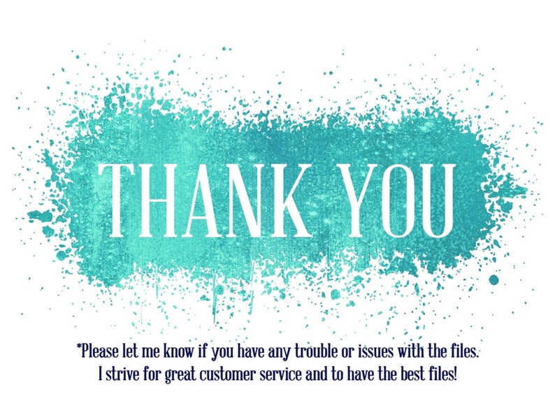 May include: A turquoise blue watercolor background with the text "THANK YOU" in white. The text is surrounded by a splatter of turquoise blue paint. The text below the image reads "*Please let me know if you have any trouble or issues with the files. I strive for great customer service and to have the best files!"