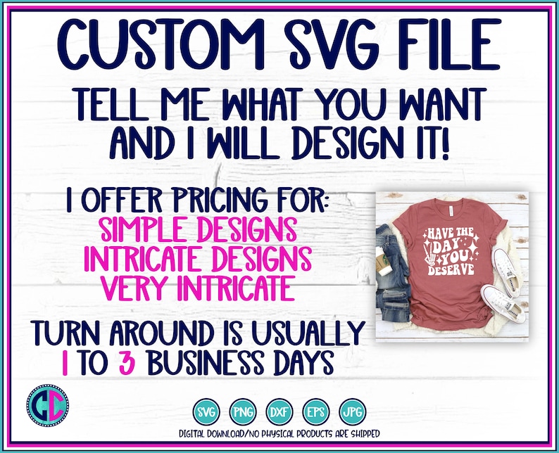 May include: A digital design service for custom SVG files. The image shows a red t-shirt with the text "Have the day you deserve" in white with a pink peace sign. The text "CUSTOM SVG FILE" is in blue at the top of the image. The text "TELL ME WHAT YOU WANT AND I WILL DESIGN IT!" is in blue below the image of the t-shirt. The text "I OFFER PRICING FOR: SIMPLE DESIGNS INTRICATE DESIGNS VERY INTRICATE" is in pink below the text "TELL ME WHAT YOU WANT AND I WILL DESIGN IT!" The text "TURN AROUND IS USUALLY 1 TO 3 BUSINESS DAYS" is in blue below the text "I OFFER PRICING FOR: SIMPLE DESIGNS INTRICATE DESIGNS VERY INTRICATE". The text "SVG PNG DXF EPS JPG" is in blue below the text "TURN AROUND IS USUALLY 1 TO 3 BUSINESS DAYS". The text "DIGITAL DOWNLOAD/NO PHYSICAL PRODUCTS ARE SHIPPED" is in blue below the text "SVG PNG DXF EPS JPG".
