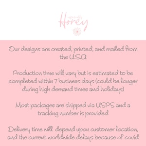 May include: Pink background with text that reads "Our designs are created, printed, and mailed from the U.S.A. Production time will vary but is estimated to be completed within 7 business days (could be longer during high demand times and holidays). Most packages are shipped via USPS and a tracking number is provided. Delivery time will depend upon customer location, and the current worldwide delays because of covid."