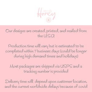 May include: Pink background with text that reads "Our designs are created, printed, and mailed from the U.S.A. Production time will vary but is estimated to be completed within 7 business days (could be longer during high demand times and holidays). Most packages are shipped via USPS and a tracking number is provided. Delivery time will depend upon customer location, and the current worldwide delays because of covid."
