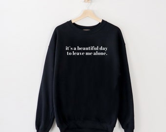 It’s a Beautiful Day to Leave Me Alone Sweatshirt | Sizes S-4X | Trendy Snarky Apparel | Funny Sweatshirt Gift