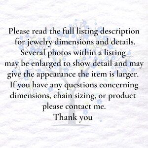 May include: Text on a white background with a blue floral design. The text reads: "Please read the full listing description for jewelry dimensions and details. Several photos within a listing may be enlarged to show detail and may give the appearance the item is larger. If you have any questions concerning dimensions, chain sizing, or product please contact me. Thank you."