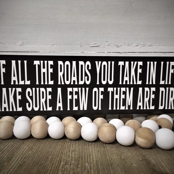 Of all the Roads you Take in Life Make Sure a Few of Them are Dirt Wood Sign Wall Decor Shelf Art Home Black and White Dirt Roads Country