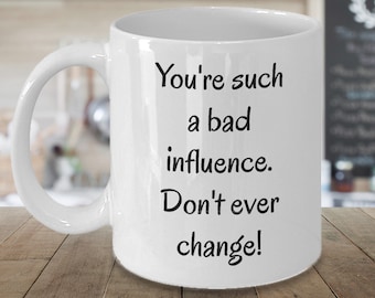 You're Such A Bad Influence ~ Funny Coffee Mug ~ 2 Sizes Available ~ Whimsical Gift ~ Ceramic Cup