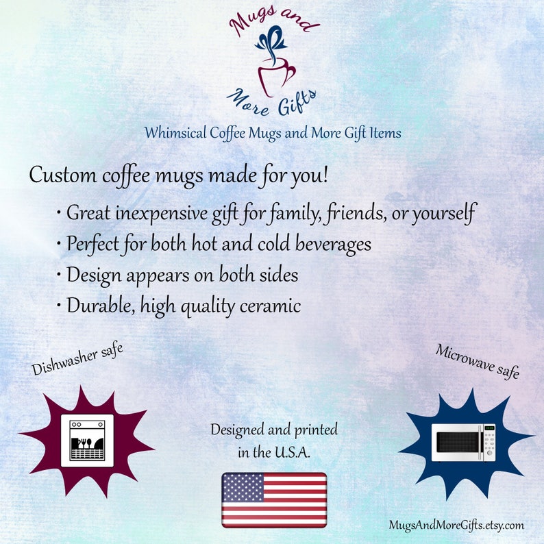 May include: Custom coffee mugs made for you! Great inexpensive gift for family, friends, or yourself. Perfect for both hot and cold beverages. Design appears on both sides. Durable, high quality ceramic. Dishwasher and microwave safe. Designed and printed in the U.S.A.