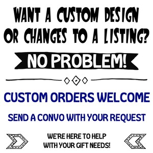 May include: Black and white text on a white background that reads "Want a custom design or changes to a listing? No problem! Custom orders welcome. Send a convo with your request. We're here to help with your gift needs!"