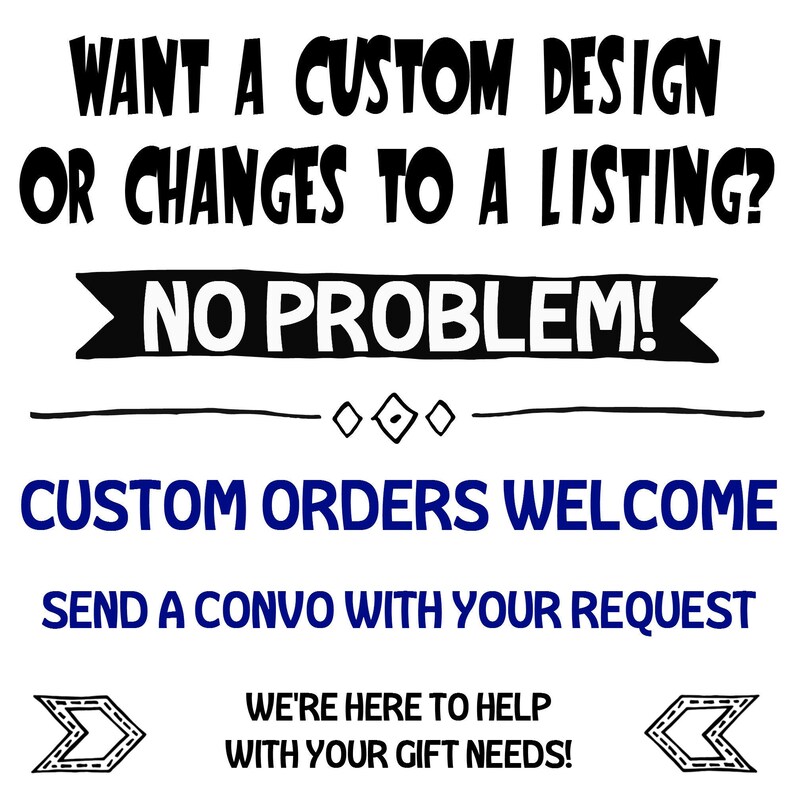 May include: Black and white text on a white background that reads "Want a custom design or changes to a listing? No problem! Custom orders welcome. Send a convo with your request. We're here to help with your gift needs!"